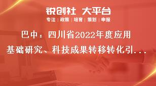 巴中：四川省2022年度應用基礎研究、科技成果轉移轉化引導計劃項目申報推薦單位要求獎補政策