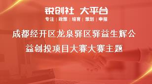 成都經(jīng)開區(qū)龍泉驛區(qū)驛益生輝公益創(chuàng)投項(xiàng)目大賽大賽主題獎(jiǎng)補(bǔ)政策