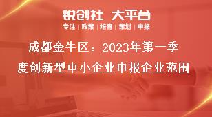 成都金牛區(qū)2023年第一季度創(chuàng)新型中小企業(yè)申報(bào)企業(yè)范圍獎(jiǎng)補(bǔ)政策