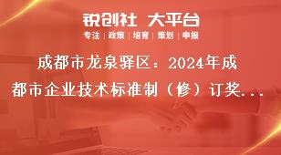成都市龍泉驛區：2024年成都市企業技術標準制（修）訂獎勵項目申報工作申報材料獎補政策