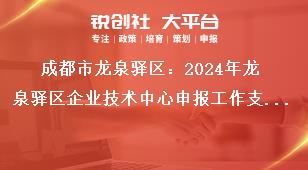 成都市龍泉驛區(qū)：2024年龍泉驛區(qū)企業(yè)技術(shù)中心申報工作支持原則獎補政策