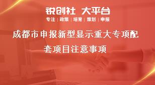成都市申報(bào)新型顯示重大專項(xiàng)配套項(xiàng)目注意事項(xiàng)獎(jiǎng)補(bǔ)政策