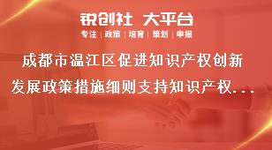 成都市溫江區(qū)促進知識產(chǎn)權創(chuàng)新發(fā)展政策措施細則支持知識產(chǎn)權維權獎補政策