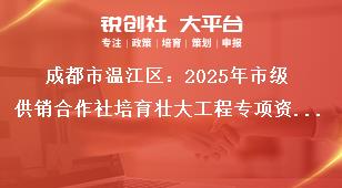成都市溫江區(qū)：2025年市級供銷合作社培育壯大工程專項資金項目儲備指南建設內(nèi)容獎補政策