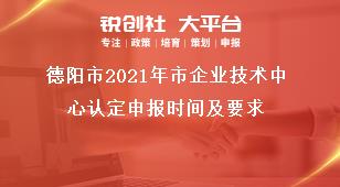 德陽(yáng)市2021年市企業(yè)技術(shù)中心認(rèn)定申報(bào)時(shí)間及要求獎(jiǎng)補(bǔ)政策