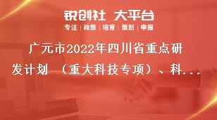 廣元市2022年四川省重點(diǎn)研發(fā)計(jì)劃 （重大科技專項(xiàng)）、科技創(chuàng)新基地（平臺(tái)）和人才計(jì)劃項(xiàng)目的材料報(bào)送獎(jiǎng)補(bǔ)政策