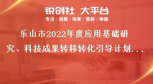 樂山市2022年度應用基礎研究、科技成果轉移轉化引導計劃項目的項目咨詢與審核處室分工獎補政策