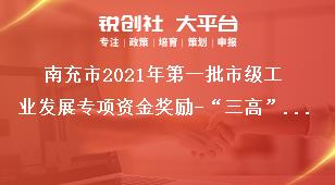南充市2021年第一批市級工業發展專項資金獎勵-“三高”企業獎勵資金申報材料獎補政策
