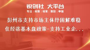 彭州市支持市場主體紓困解難穩(wěn)住經(jīng)濟基本盤政策-支持工業(yè)企業(yè)穩(wěn)定發(fā)展內(nèi)容獎補政策