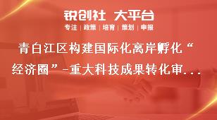 青白江區(qū)構(gòu)建國際化離岸孵化“經(jīng)濟(jì)圈”-重大科技成果轉(zhuǎn)化審核及審定程序獎補(bǔ)政策