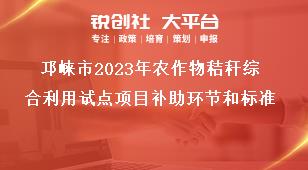 邛崍市2023年農(nóng)作物秸稈綜合利用試點(diǎn)項(xiàng)目補(bǔ)助環(huán)節(jié)和標(biāo)準(zhǔn)獎(jiǎng)補(bǔ)政策
