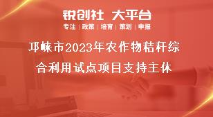 邛崍市2023年農作物秸稈綜合利用試點項目支持主體獎補政策