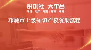 邛崍市上級知識產(chǎn)權(quán)資助流程獎補(bǔ)政策