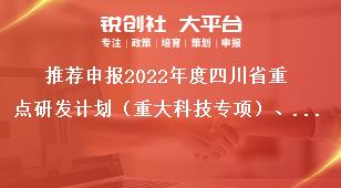 推薦申報2022年度四川省重點研發計劃（重大科技專項）、科技創新基地（平臺）和人才計劃項目匯總表獎補政策